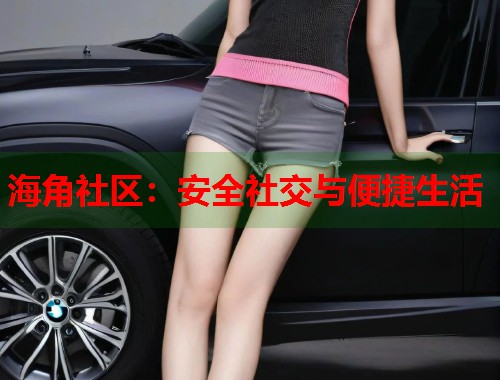 海角社区：安全社交与便捷生活
