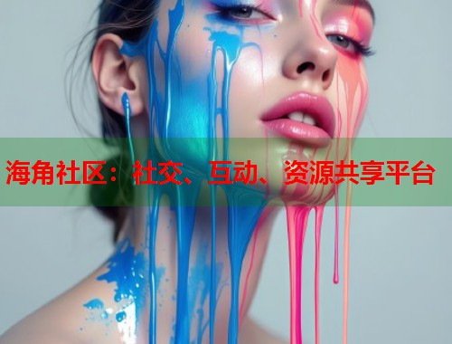 海角社区：社交、互动、资源共享平台