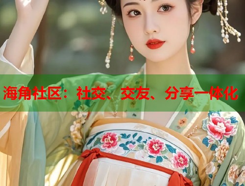 海角社区：社交、交友、分享一体化