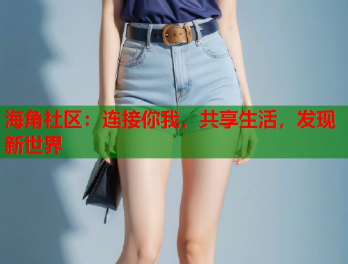 海角社区：连接你我，共享生活，发现新世界