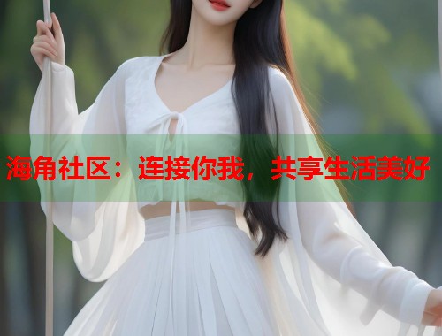 海角社区：连接你我，共享生活美好