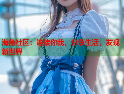 海角社区：连接你我，分享生活，发现新世界