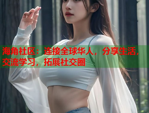 海角社区：连接全球华人，分享生活，交流学习，拓展社交圈