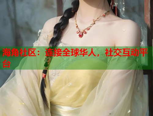 海角社区：连接全球华人，社交互动平台