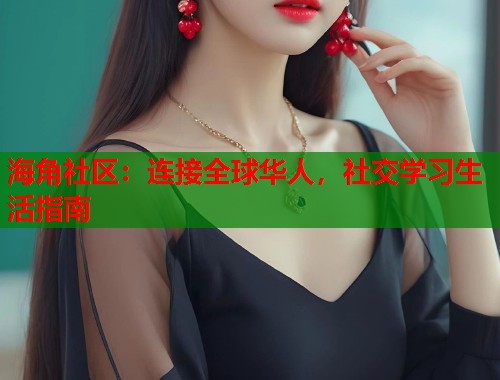 海角社区：连接全球华人，社交学习生活指南