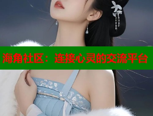 海角社区：连接心灵的交流平台