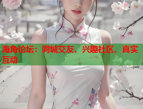 海角论坛：同城交友、兴趣社区、真实互动