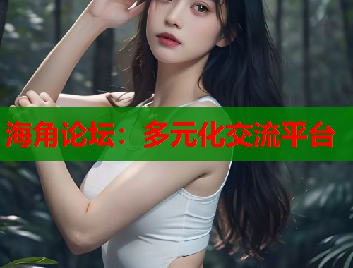 海角论坛：多元化交流平台
