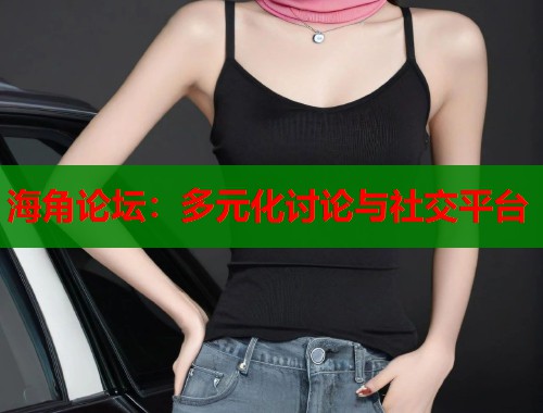 海角论坛：多元化讨论与社交平台