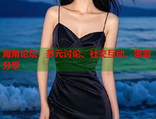 海角论坛：多元讨论、社交互动、资源分享