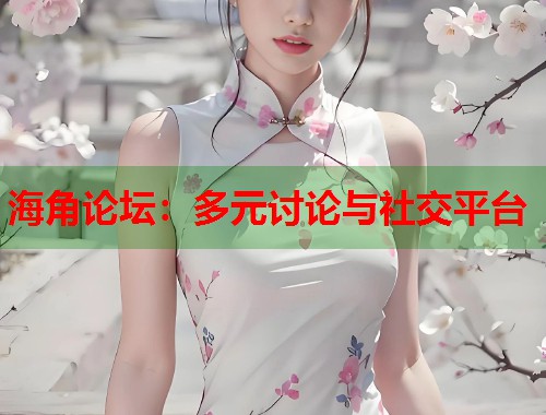 海角论坛：多元讨论与社交平台