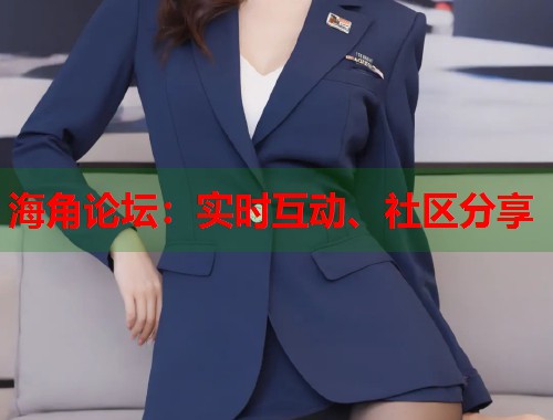 海角论坛：实时互动、社区分享