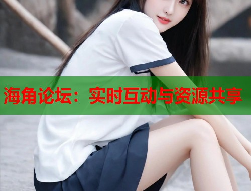 海角论坛：实时互动与资源共享
