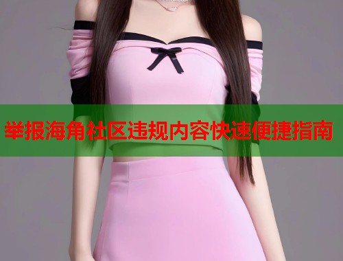 举报海角社区违规内容快速便捷指南