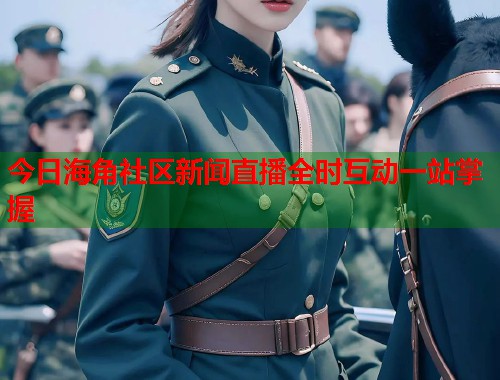 今日海角社区新闻直播全时互动一站掌握
