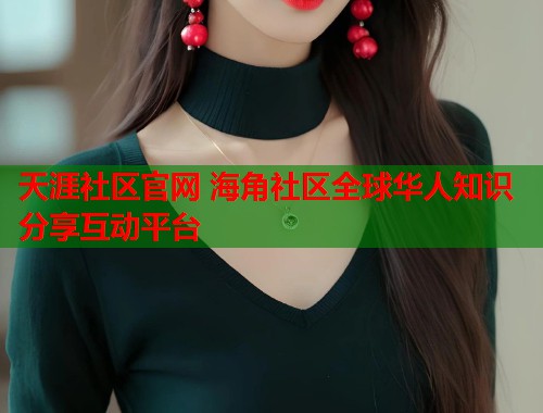 天涯社区官网 海角社区全球华人知识分享互动平台