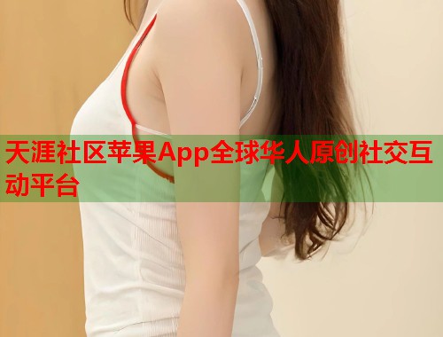 天涯社区苹果App全球华人原创社交互动平台