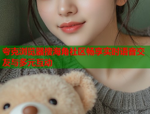 夸克浏览器搜海角社区畅享实时语音交友与多元互动