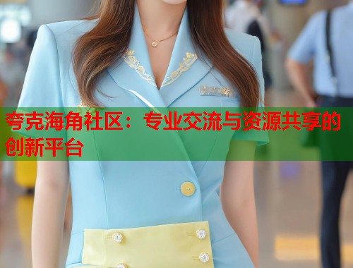 夸克海角社区：专业交流与资源共享的创新平台