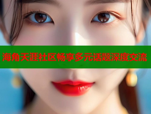 海角天涯社区畅享多元话题深度交流