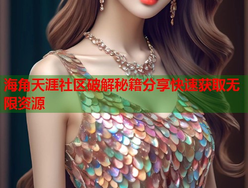 海角天涯社区破解秘籍分享快速获取无限资源