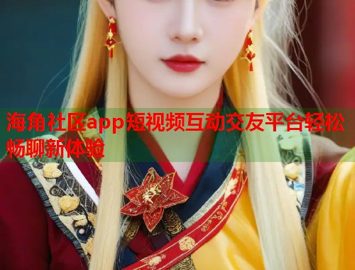 海角社区app短视频互动交友平台轻松畅聊新体验