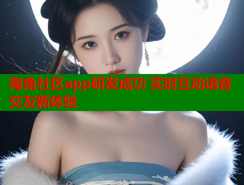 海角社区app研发成功 实时互动语音交友新体验