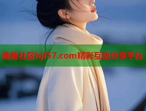 海角社区hjf57.com精彩互动分享平台
