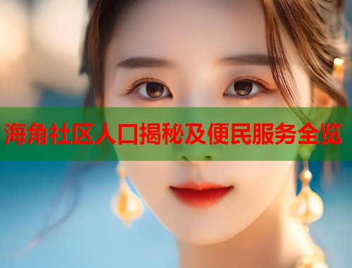 海角社区人口揭秘及便民服务全览