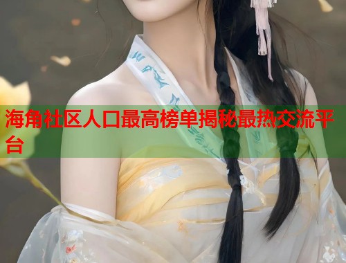海角社区人口最高榜单揭秘最热交流平台