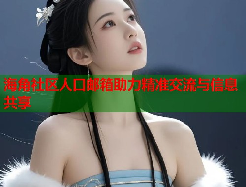 海角社区人口邮箱助力精准交流与信息共享
