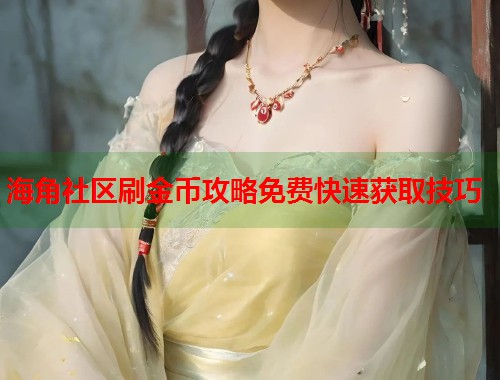 海角社区刷金币攻略免费快速获取技巧
