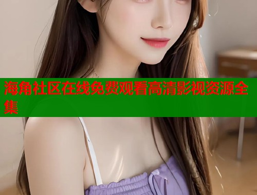 海角社区在线免费观看高清影视资源全集