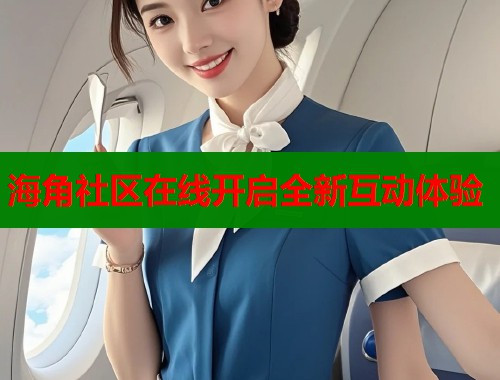 海角社区在线开启全新互动体验