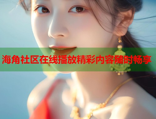 海角社区在线播放精彩内容随时畅享