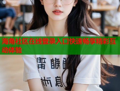 海角社区在线登录入口快速畅享精彩互动体验