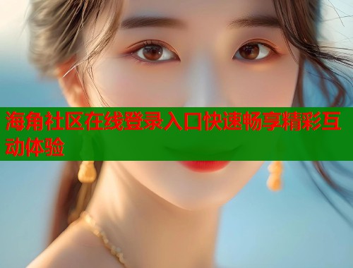 海角社区在线登录入口快速畅享精彩互动体验