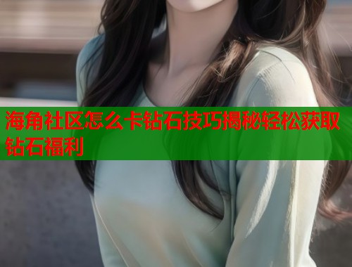 海角社区怎么卡钻石技巧揭秘轻松获取钻石福利