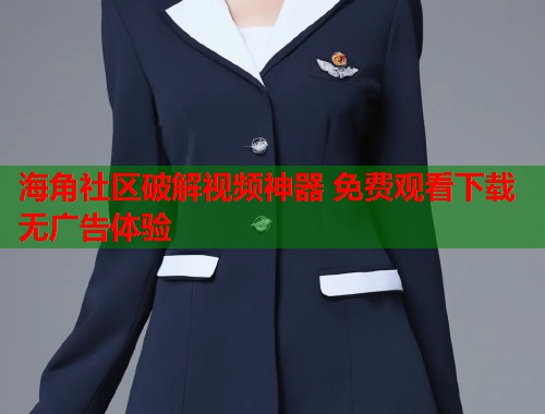 海角社区破解视频神器 免费观看下载无广告体验