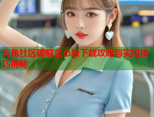 海角社区破解金币版下载攻略与实用技巧揭秘