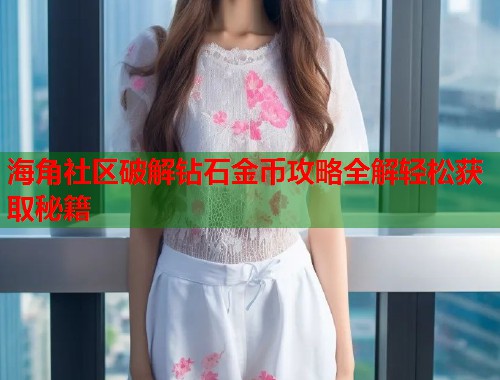 海角社区破解钻石金币攻略全解轻松获取秘籍