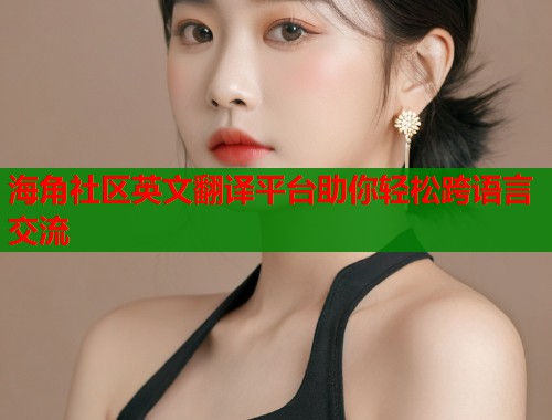 海角社区英文翻译平台助你轻松跨语言交流