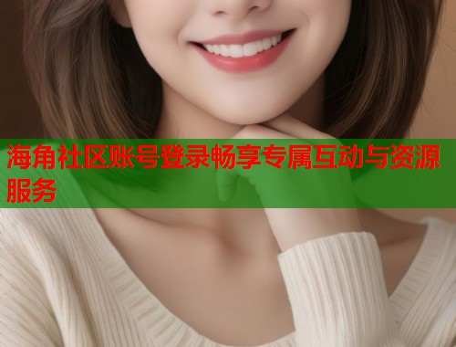 海角社区账号登录畅享专属互动与资源服务