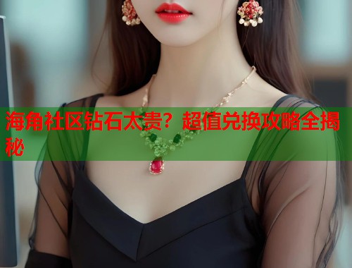 海角社区钻石太贵？超值兑换攻略全揭秘