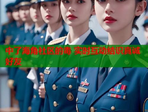 中了海角社区的毒 实时互动结识真诚好友