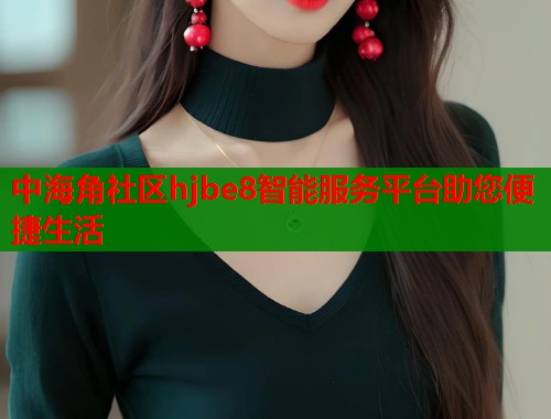 中海角社区hjbe8智能服务平台助您便捷生活