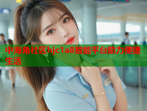 中海角社区hjc1a8智能平台助力便捷生活