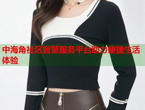 中海角社区智慧服务平台助力便捷生活体验