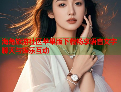 海角旅游社区苹果版下载畅享语音文字聊天与娱乐互动