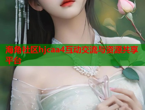 海角社区hjcaa4互动交流与资源共享平台